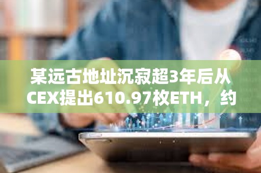 某遠古地址沉寂超3年后從CEX提出610.97枚ETH，約合155萬美元
