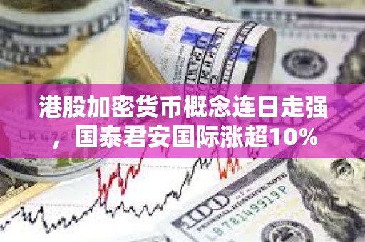 港股加密貨幣概念連日走強，國泰君安國際漲超10%