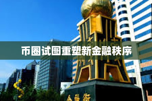 幣圈試圖重塑新金融秩序
