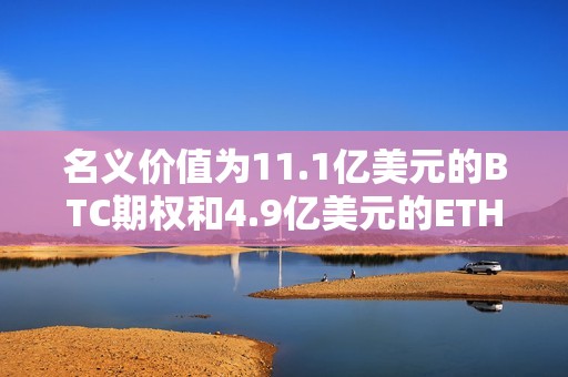 名義價值為11.1億美元的BTC期權和4.9億美元的ETH期權即將到期 名義價值為11.1億美元的BTC期權和4.9億美元的ETH期權即將到期