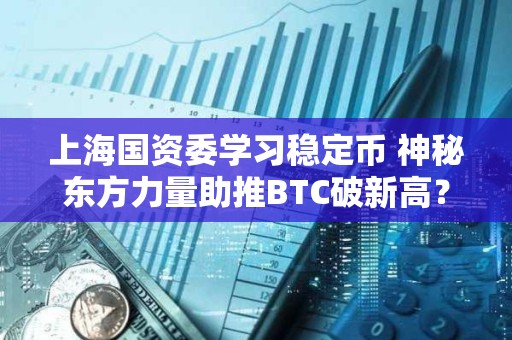 上海國資委學習穩定幣 神秘東方力量助推BTC破新高？