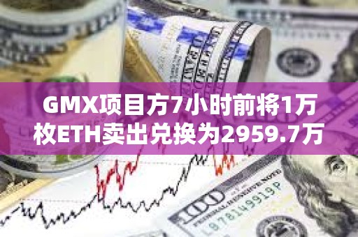 GMX項目方7小時前將1萬枚ETH賣出兌換為2959.7萬枚USDT