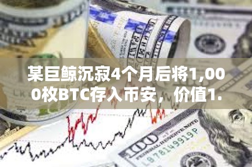 某巨鯨沉寂4個月后將1,000枚BTC存入幣安，價值1.1767億美元