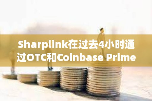 Sharplink在過去4小時通過OTC和Coinbase Prime增持價值6426萬美元的ETH