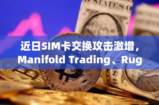 近日SIM卡交換攻擊激增,Manifold Trading、Rug Radio等創(chuàng)始人X賬戶接連被盜 近日SIM卡交換攻擊激增,Manifold Trading、Rug Radio等創(chuàng)始人X賬戶接連被盜