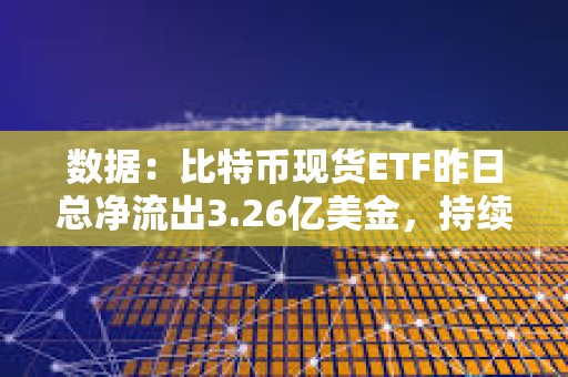 數(shù)據(jù)：比特幣現(xiàn)貨ETF昨日總凈流出3.26億美金，持續(xù)4日凈流出