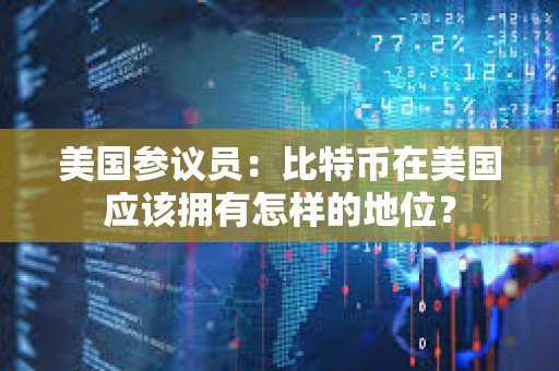 美國參議員：比特幣在美國應該擁有怎樣的地位？