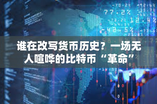 誰在改寫貨幣歷史？一場無人喧嘩的比特幣“革命”