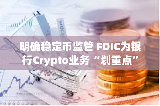 明確穩定幣監管 FDIC為銀行Crypto業務“劃重點”