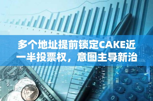 多個地址提前鎖定CAKE近一半投票權，意圖主導新治理提案