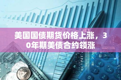 美國國債期貨價格上漲，30年期美債合約領漲