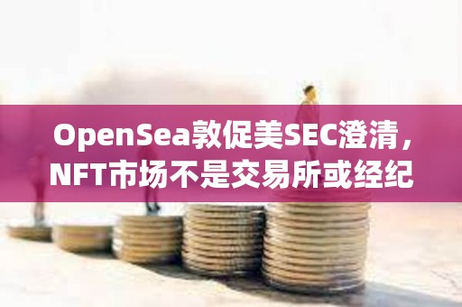 OpenSea敦促美SEC澄清，NFT市場不是交易所或經紀商