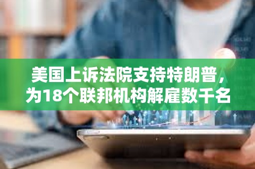 美國上訴法院支持特朗普，為18個聯邦機構解雇數千名聯邦工作人員掃清障礙