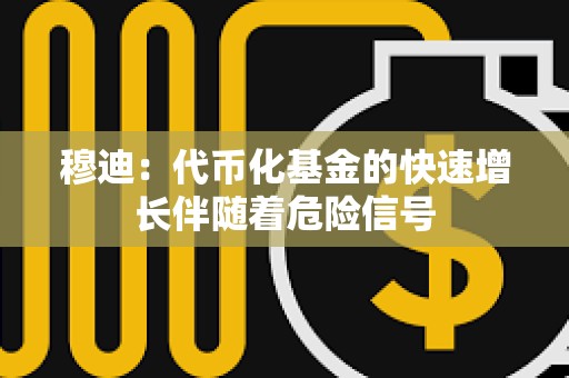 穆迪：代幣化基金的快速增長伴隨著危險信號