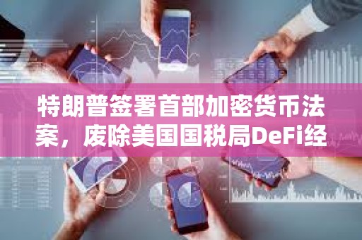特朗普簽署首部加密貨幣法案，廢除美國國稅局DeFi經(jīng)紀人規(guī)則