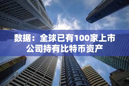 數(shù)據(jù)：全球已有100家上市公司持有比特幣資產(chǎn)
