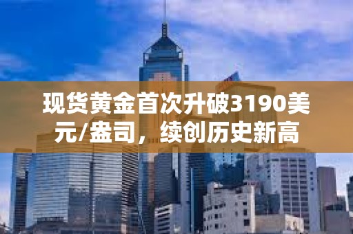 現(xiàn)貨黃金首次升破3190美元/盎司，續(xù)創(chuàng)歷史新高