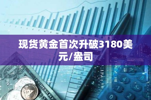 現貨黃金首次升破3180美元/盎司