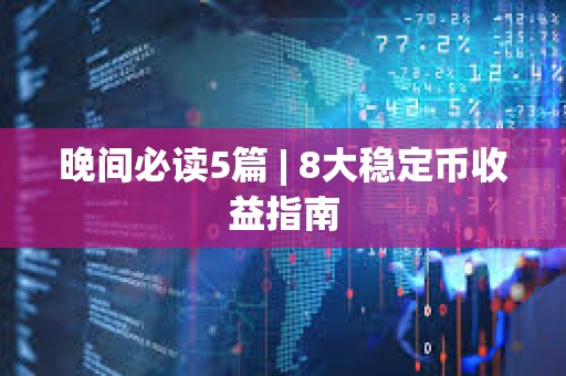 晚間必讀5篇 | 8大穩定幣收益指南
