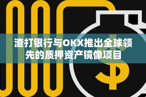 渣打銀行與OKX推出全球領先的質押資產鏡像項目