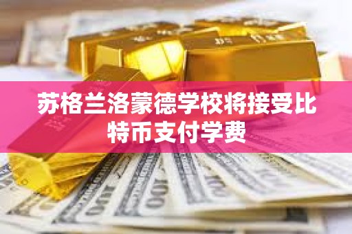 蘇格蘭洛蒙德學校將接受比特幣支付學費