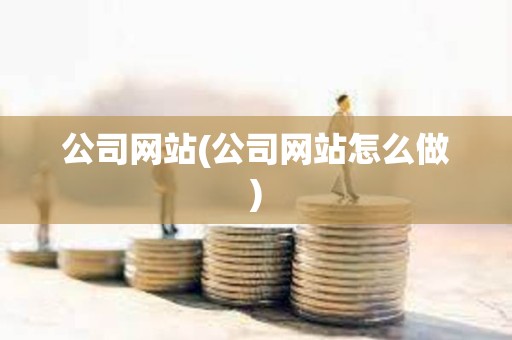 公司網站(公司網站怎么做) 公司網站(公司網站怎么做)