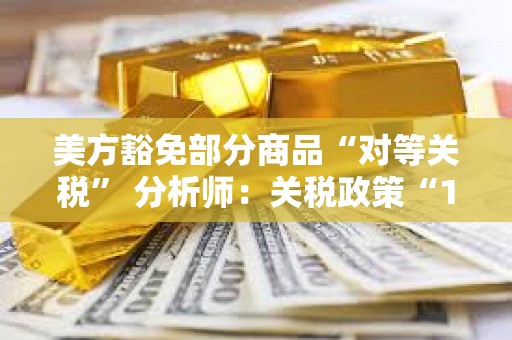 美方豁免部分商品“對等關稅” 分析師：關稅政策“180度大轉彎”