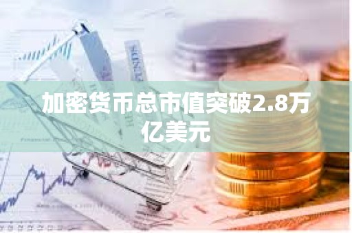加密貨幣總市值突破2.8萬億美元
