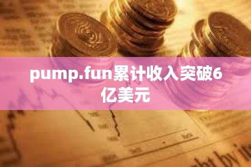 pump.fun累計收入突破6億美元