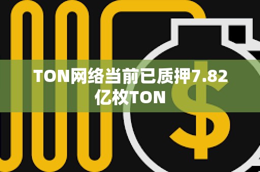 TON網(wǎng)絡當前已質(zhì)押7.82億枚TON