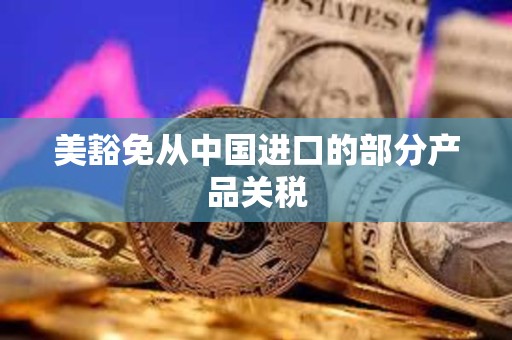 美豁免從中國進口的部分產(chǎn)品關稅