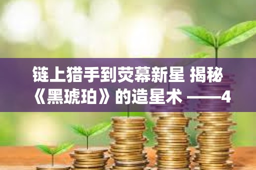 鏈上獵手到熒幕新星 揭秘《黑琥珀》的造星術(shù) ——4月11日space嘉賓對(duì)話整理