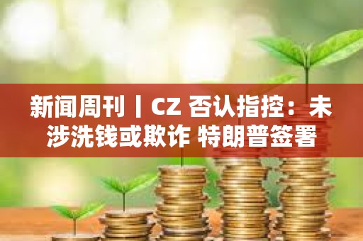 新聞周刊丨CZ 否認指控：未涉洗錢或欺詐 特朗普簽署首部加密貨幣法案
