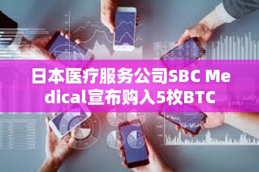 日本醫療服務公司SBC Medical宣布購入5枚BTC