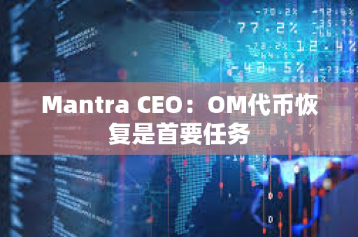 Mantra CEO：OM代幣恢復是首要任務