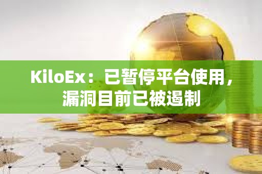 KiloEx：已暫停平臺使用，漏洞目前已被遏制