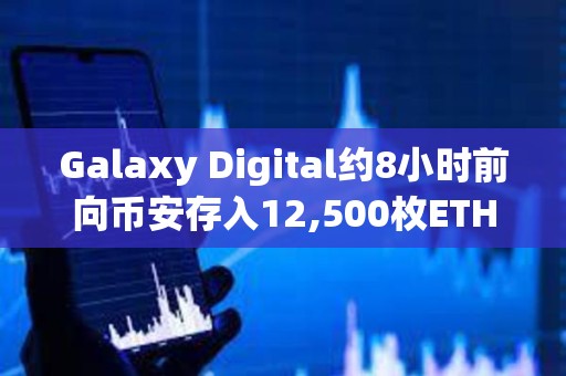 Galaxy Digital約8小時(shí)前向幣安存入12,500枚ETH，約合2,031萬美元