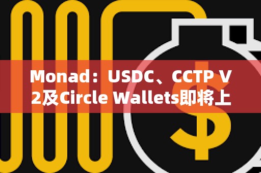 Monad：USDC、CCTP V2及Circle Wallets即將上線