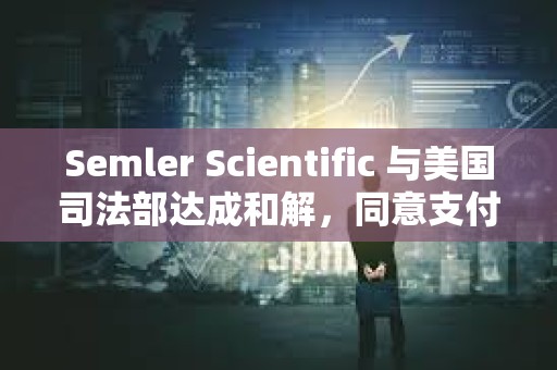 Semler Scientific 與美國司法部達(dá)成和解，同意支付 2,975 萬美元罰金