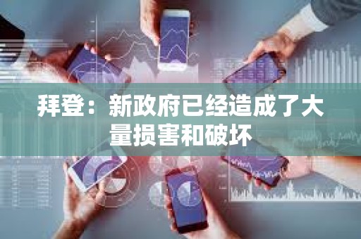 拜登：新政府已經(jīng)造成了大量損害和破壞