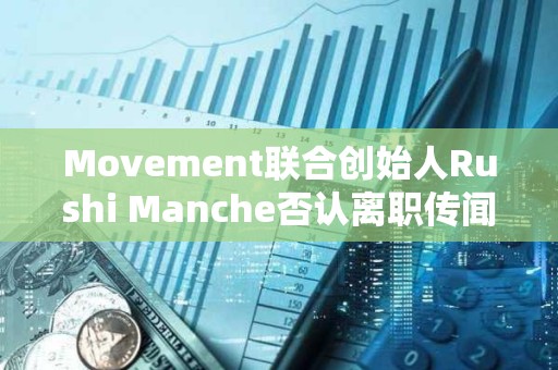 Movement聯合創始人Rushi Manche否認離職傳聞
