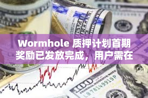 Wormhole 質押計劃首期獎勵已發放完成，用戶需在7月15日前完成領取