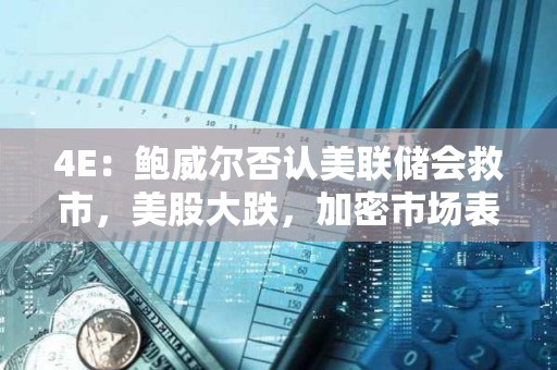 4E：鮑威爾否認美聯儲會救市，美股大跌，加密市場表現獨立