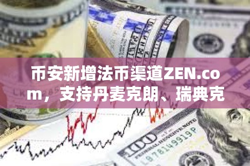 幣安新增法幣渠道ZEN.com，支持丹麥克朗、瑞典克朗和瑞士法郎的存取