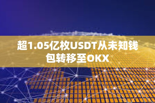 超1.05億枚USDT從未知錢包轉移至OKX