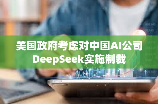 美國政府考慮對中國AI公司DeepSeek實施制裁
