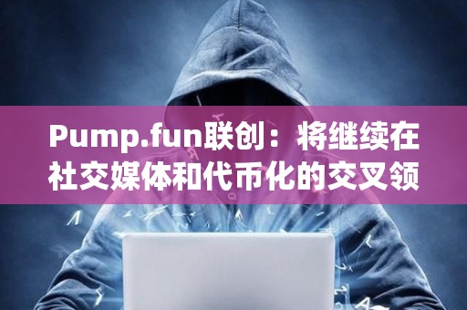 Pump.fun聯創：將繼續在社交媒體和代幣化的交叉領域進行試驗，但不會發幣