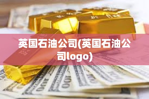 英國石油公司(英國石油公司logo) 英國石油公司(英國石油公司logo)