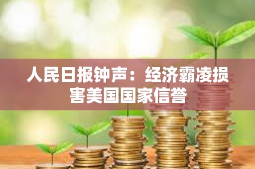 人民日報鐘聲：經濟霸凌損害美國國家信譽