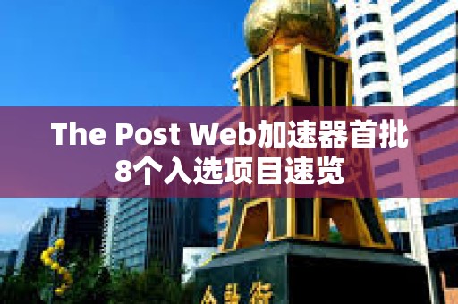The Post Web加速器首批8個入選項目速覽